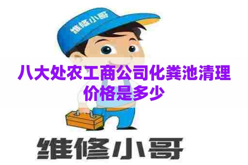 八大处农工商公司化粪池清理价格是多少 八大处农工商公司化粪池清理价格是多少