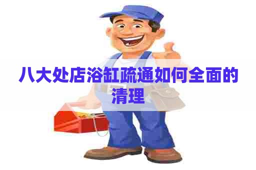 八大处店浴缸疏通如何全面的清理