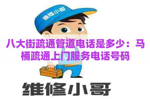 八大街疏通管道电话是多少：马桶疏通上门服务电话号码