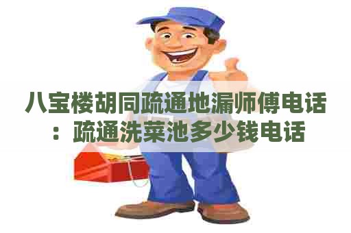 八宝楼胡同疏通地漏师傅电话：疏通洗菜池多少钱电话