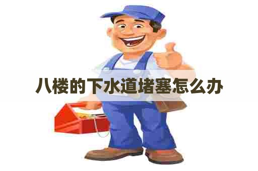 八楼的下水道堵塞怎么办