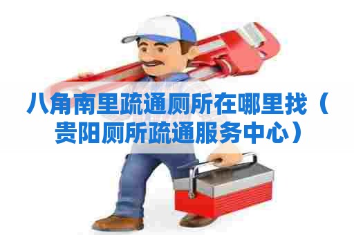 八角南里疏通厕所在哪里找(贵阳厕所疏通服务中心) 八角南里疏通厕所在哪里找(贵阳厕所疏通服务中心)