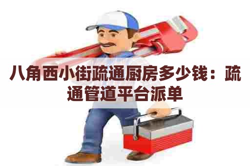 八角西小街疏通厨房多少钱：疏通管道平台派单