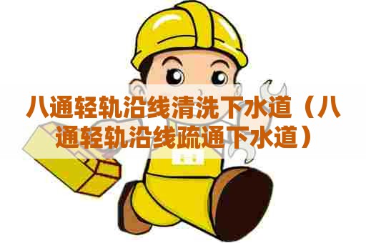 八通轻轨沿线清洗下水道(八通轻轨沿线疏通下水道) 八通轻轨沿线清洗下水道(八通轻轨沿线疏通下水道)