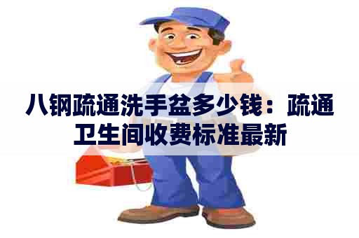 八钢疏通洗手盆多少钱:疏通卫生间收费标准最新 八钢疏通洗手盆多少钱:疏通卫生间收费标准最新