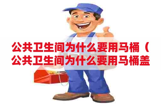 公共卫生间为什么要用马桶（公共卫生间为什么要用马桶盖）