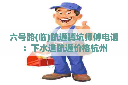 六号路(临)疏通蹲坑师傅电话:下水道疏通价格杭州 六号路(临)疏通蹲坑师傅电话:下水道疏通价格杭州