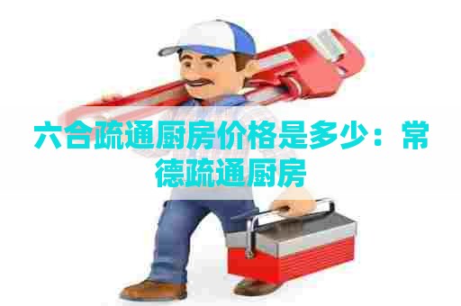 六合疏通厨房价格是多少:常德疏通厨房 六合疏通厨房价格是多少:常德疏通厨房