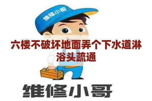 六楼不破坏地面弄个下水道淋浴头疏通 六楼不破坏地面弄个下水道淋浴头疏通
