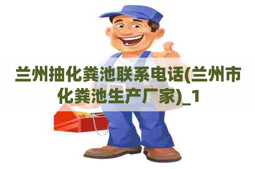 兰州抽化粪池联系电话(兰州市化粪池生产厂家)_1