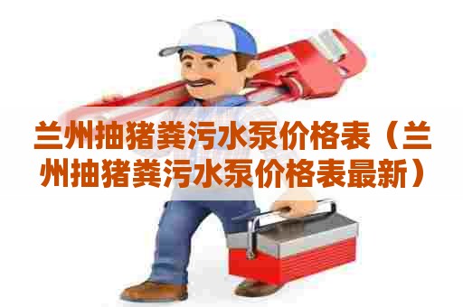 兰州抽猪粪污水泵价格表（兰州抽猪粪污水泵价格表最新）