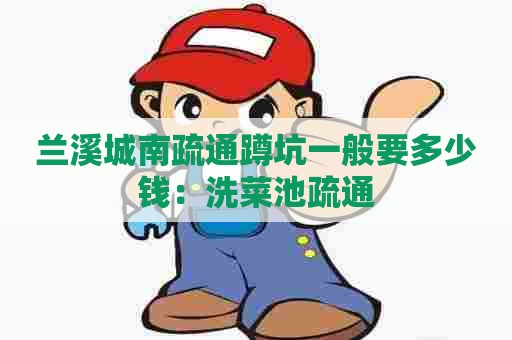 兰溪城南疏通蹲坑一般要多少钱：洗菜池疏通