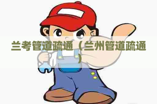 兰考管道疏通（兰州管道疏通）