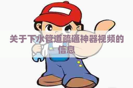 关于下水管道疏通神器视频的信息