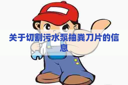 关于切割污水泵抽粪刀片的信息