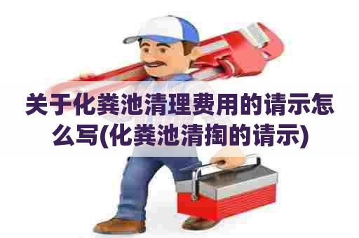 关于化粪池清理费用的请示怎么写(化粪池清掏的请示) 关于化粪池清理费用的请示怎么写(化粪池清掏的请示)