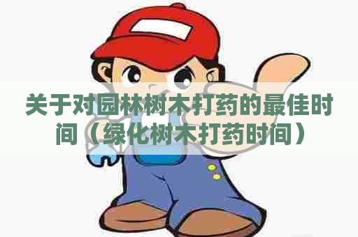 关于对园林树木打药的最佳时间（绿化树木打药时间）