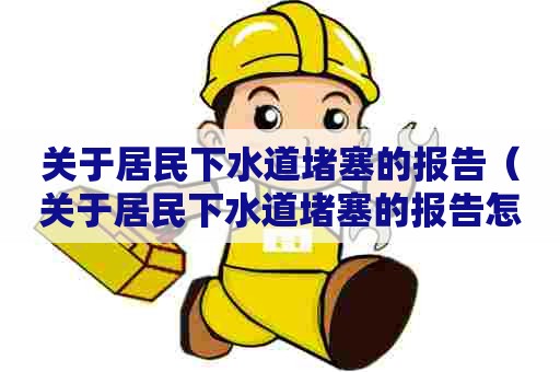 关于居民下水道堵塞的报告(关于居民下水道堵塞的报告怎么写) 关于居民下水道堵塞的报告(关于居民下水道堵塞的报告怎么写)