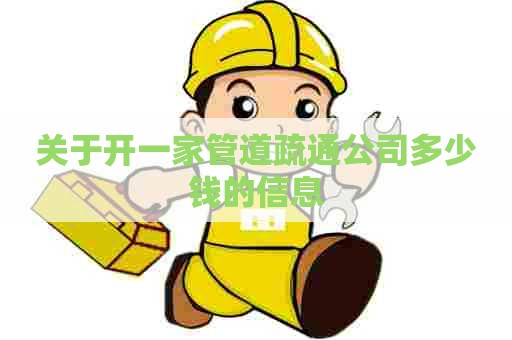 关于开一家管道疏通公司多少钱的信息 关于开一家管道疏通公司多少钱的信息