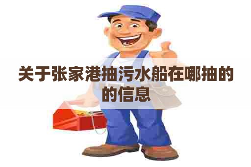 关于张家港抽污水船在哪抽的的信息