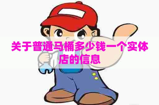 关于普通马桶多少钱一个实体店的信息