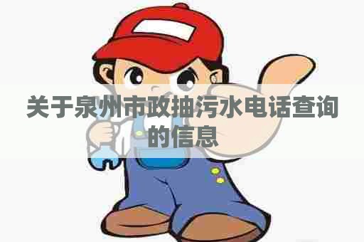 关于泉州市政抽污水电话查询的信息