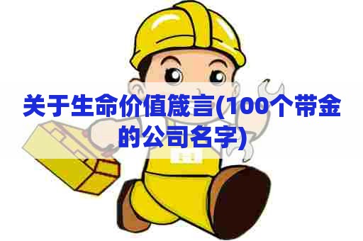 关于生命价值箴言(100个带金的公司名字)