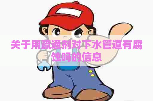 关于用疏通剂对下水管道有腐蚀吗的信息 关于用疏通剂对下水管道有腐蚀吗的信息