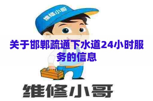 关于邯郸疏通下水道24小时服务的信息 关于邯郸疏通下水道24小时服务的信息
