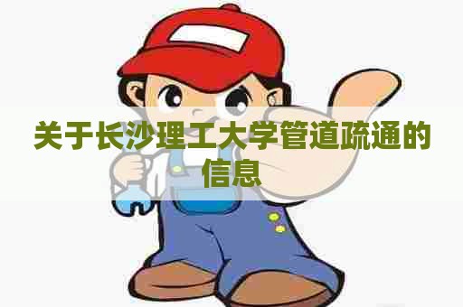 关于长沙理工大学管道疏通的信息 关于长沙理工大学管道疏通的信息
