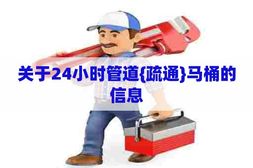 关于24小时管道{疏通}马桶的信息 关于24小时管道{疏通}马桶的信息