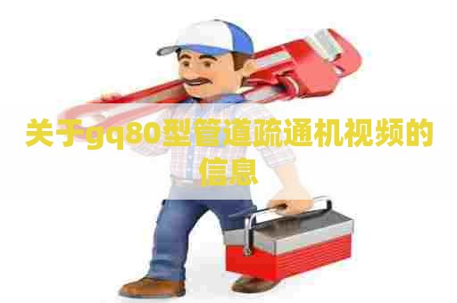 关于gq80型管道疏通机视频的信息 关于gq80型管道疏通机视频的信息