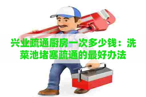 兴业疏通厨房一次多少钱:洗菜池堵塞疏通的最好办法 兴业疏通厨房一次多少钱:洗菜池堵塞疏通的最好办法