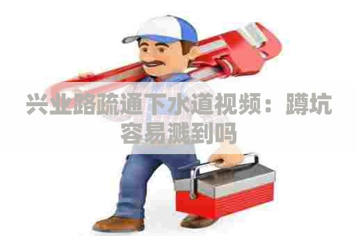 兴业路疏通下水道视频：蹲坑容易溅到吗