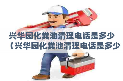 兴华园化粪池清理电话是多少(兴华园化粪池清理电话是多少号) 兴华园化粪池清理电话是多少(兴华园化粪池清理电话是多少号)