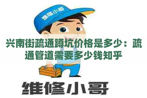 兴南街疏通蹲坑价格是多少:疏通管道需要多少钱知乎 兴南街疏通蹲坑价格是多少:疏通管道需要多少钱知乎