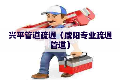 兴平管道疏通（咸阳专业疏通管道）