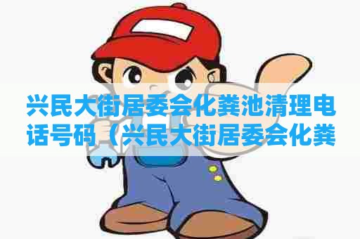 兴民大街居委会化粪池清理电话号码(兴民大街居委会化粪池清理电话号码是多少) 兴民大街居委会化粪池清理电话号码(兴民大街居委会化粪池清理电话号码是多少)