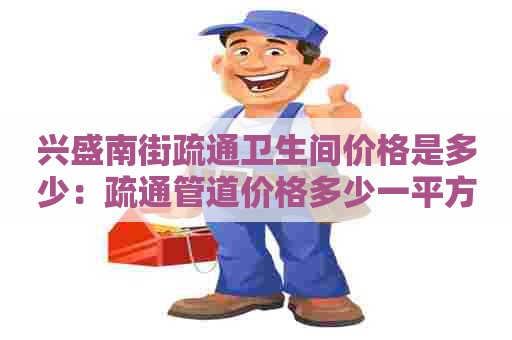 兴盛南街疏通卫生间价格是多少：疏通管道价格多少一平方