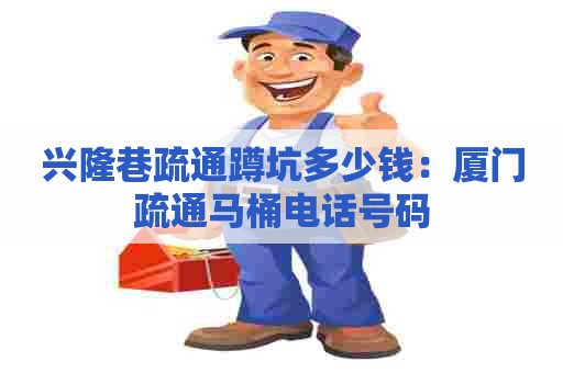 兴隆巷疏通蹲坑多少钱:厦门疏通马桶电话号码 兴隆巷疏通蹲坑多少钱:厦门疏通马桶电话号码