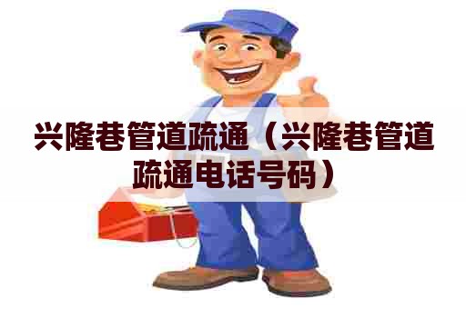 兴隆巷管道疏通(兴隆巷管道疏通电话号码) 兴隆巷管道疏通(兴隆巷管道疏通电话号码)