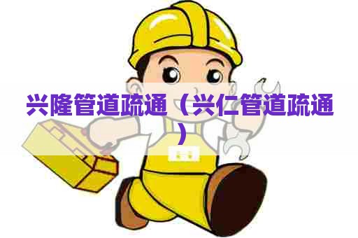 兴隆管道疏通（兴仁管道疏通）