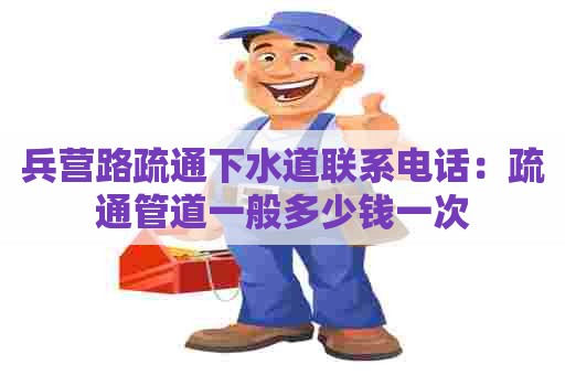 兵营路疏通下水道联系电话:疏通管道一般多少钱一次 兵营路疏通下水道联系电话:疏通管道一般多少钱一次