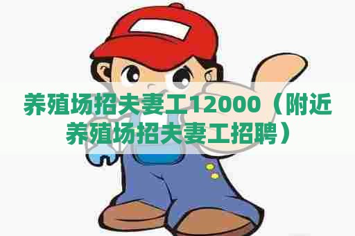 养殖场招夫妻工12000(附近养殖场招夫妻工招聘) 养殖场招夫妻工12000(附近养殖场招夫妻工招聘)
