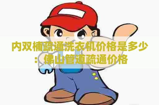 内双楠疏通洗衣机价格是多少:佛山管道疏通价格 内双楠疏通洗衣机价格是多少:佛山管道疏通价格