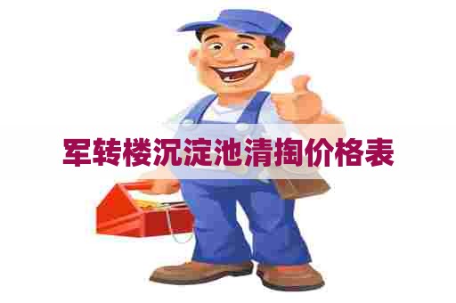 军转楼沉淀池清掏价格表