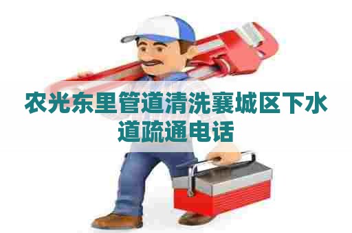 农光东里管道清洗襄城区下水道疏通电话 农光东里管道清洗襄城区下水道疏通电话