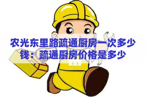 农光东里路疏通厨房一次多少钱:疏通厨房价格是多少 农光东里路疏通厨房一次多少钱:疏通厨房价格是多少