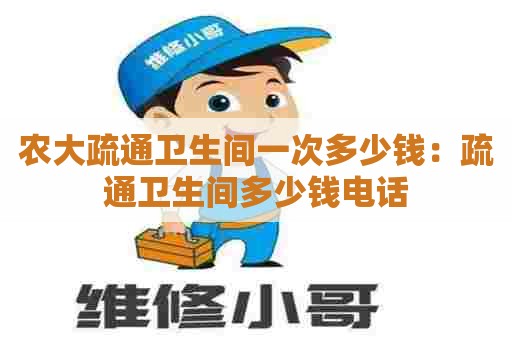 农大疏通卫生间一次多少钱：疏通卫生间多少钱电话
