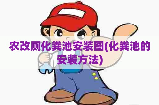 农改厕化粪池安装图(化粪池的安装方法) 农改厕化粪池安装图(化粪池的安装方法)